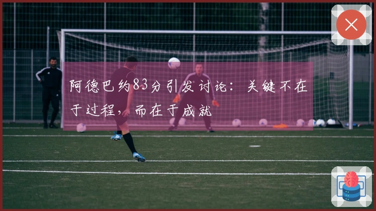 阿德巴约83分引发讨论：关键不在于过程，而在于成就