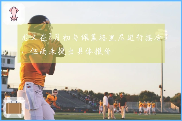 尤文在2月初与佩莱格里尼进行接洽，但尚未提出具体报价