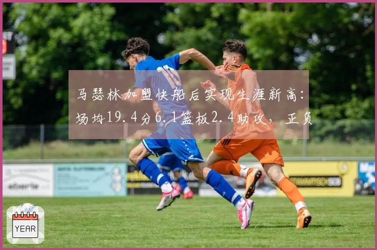 马瑟林加盟快船后实现生涯新高：场均19.4分6.1篮板2.4助攻，正负值+7.2