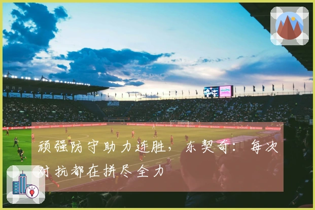 顽强防守助力连胜，东契奇：每次对抗都在拼尽全力