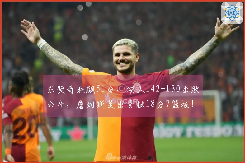 东契奇狂飙51分，湖人142-130击败公牛，詹姆斯复出贡献18分7篮板！