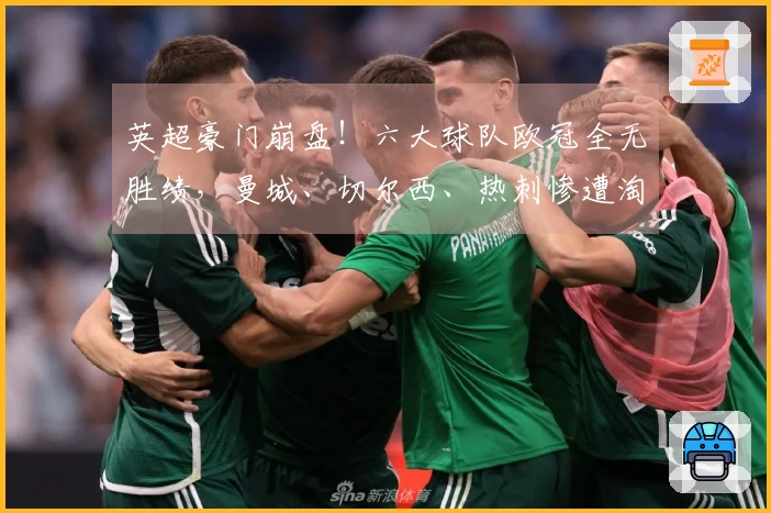 英超豪门崩盘！六大球队欧冠全无胜绩，曼城、切尔西、热刺惨遭淘汰无望晋级